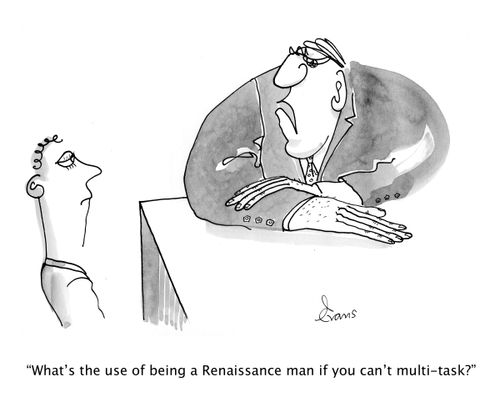 'What's the use of being a Renaissance man if you can't multi-task?'