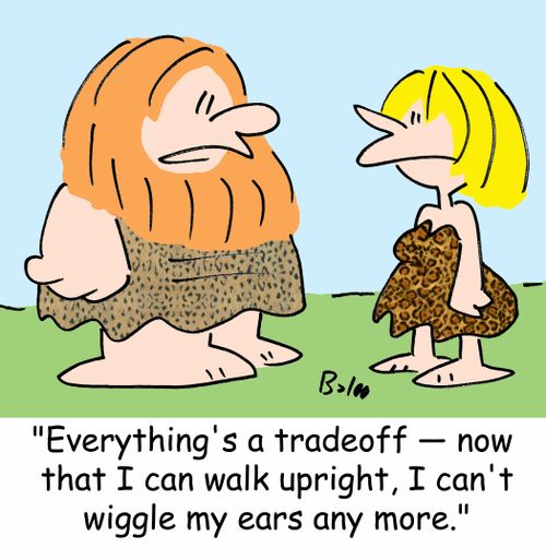 'Everything's a tradeoff - now that I can walk upright, I can't wiggle my ears any more.'