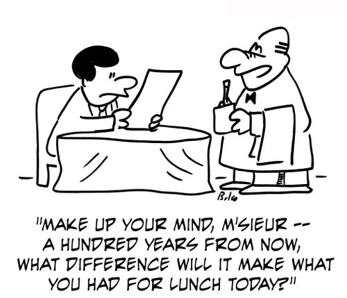 'Make up your mind, M'sieur — a hundred years from now, what difference will it make what you had for lunch today?'