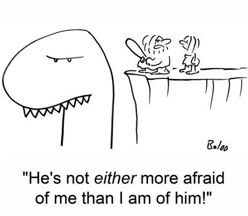 'He's not either more afraid of me than I am of him!'