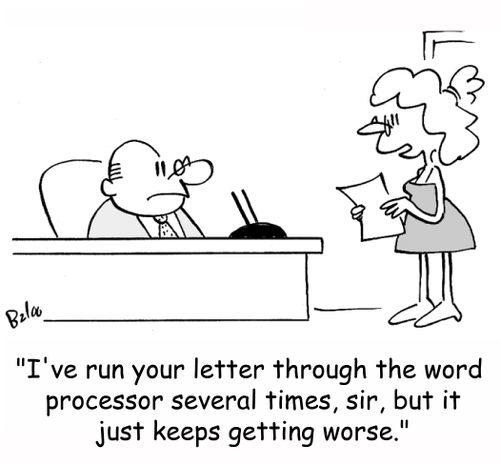 'I've run your letter through the word processor several times, sir, but it just keeps getting worse.'
