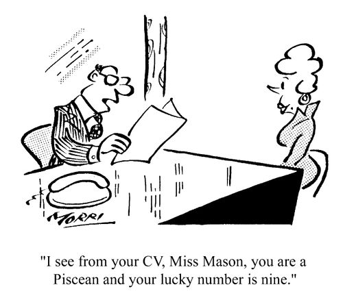 I see from your CV, Miss Mason, you are a Piscean and your lucky number is nine.