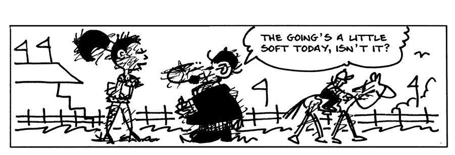 The going's a little soft today, isn't it?
