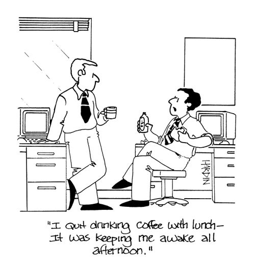 'I quit drinking coffee with lunch - it was keeping me awake all afternoon.'