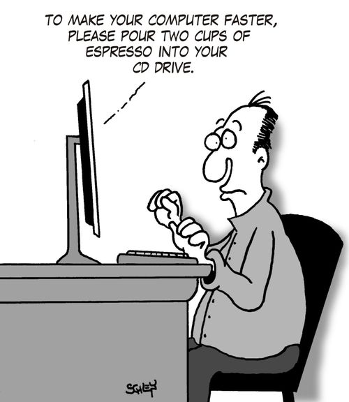 To make your computer faster, please pour two cups of Espresso into your CD drive.