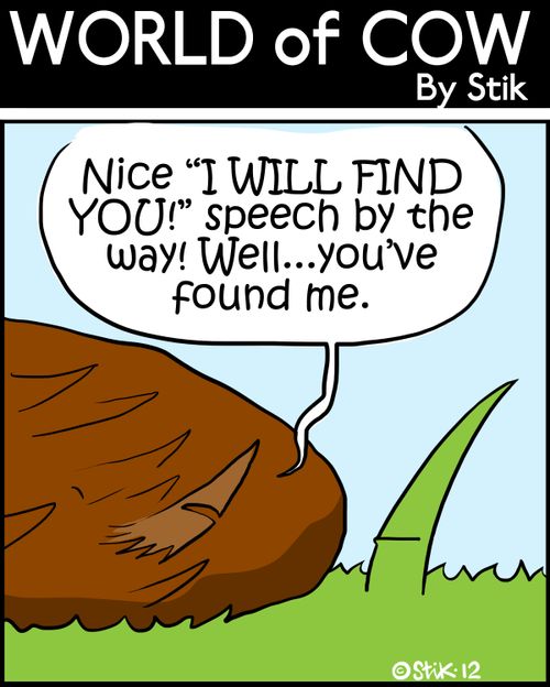 'Nice 'I WILL FIND YOU!' speech by the way! Well...you've found me.'