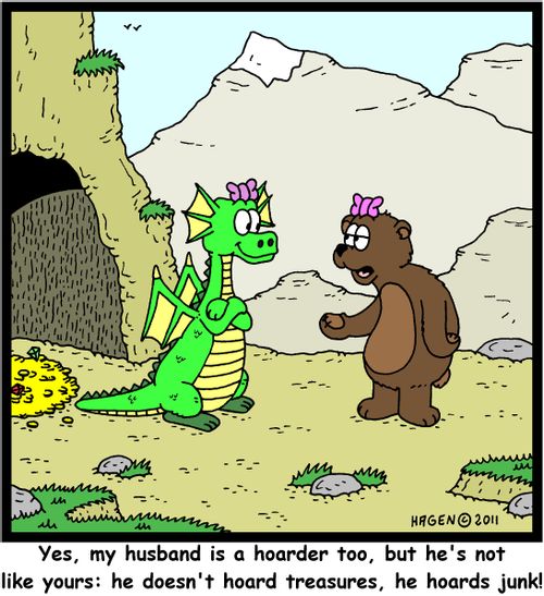 'Yes, my husband is a hoarder too, but he's not like yours: He doesn't hoard treasures, he hoards junk!'