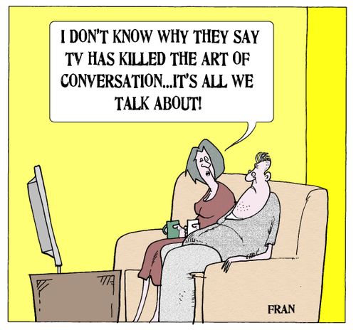 'I don't know why they say TV has killed the art of conversation...it's all we talk about.'