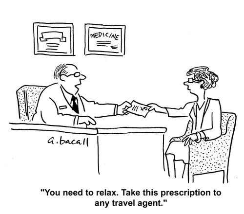 You need to relax. Take this prescription to any travel agent.