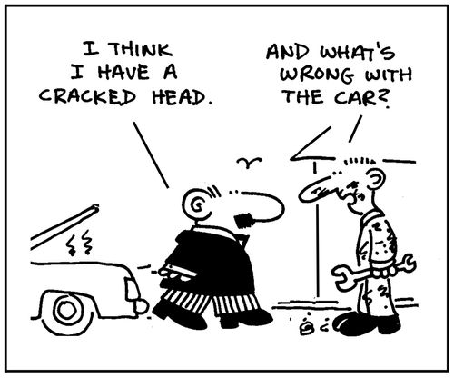 'I think I have a cracked head.' - 'And what's wrong with the car?'