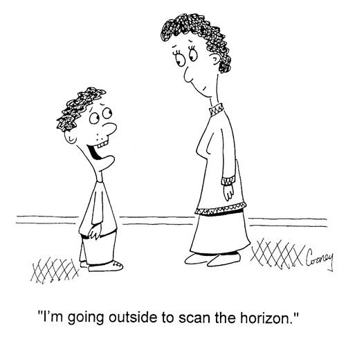 "I'm going outside to scan the horizon."