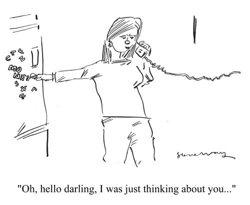 'Oh, hello darling, I was just thinking about you...'