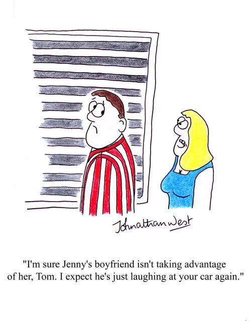 'I'm sure Jenny's boyfriend isn't taking advantage of her, Tom. I expect he's just laughing at your car again.'