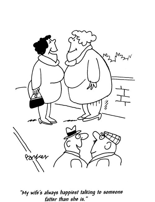'My wife's always happiest talking to someone fatter than she is.'