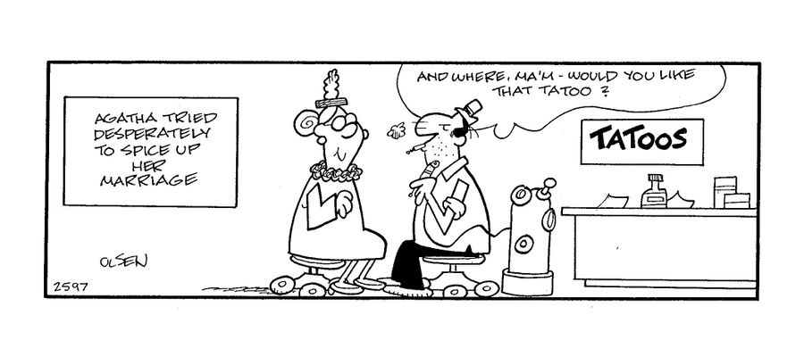 Agatha tried desperately to spice up her marriage.  'And where, ma'am, would you like that tattoo?'