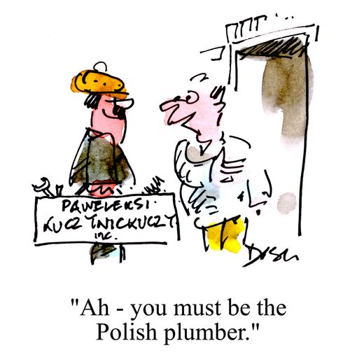 'Ah - you must be the Polish plumber.'