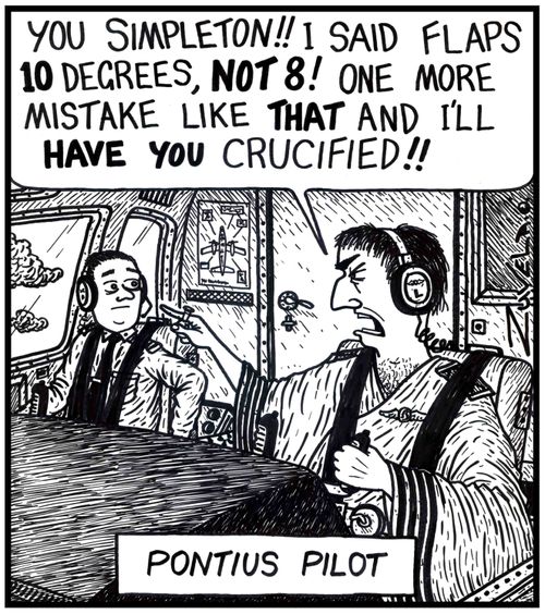 Pontius Pilot: "You simpleton!! I said flaps 10 degrees, not 8! One more mistake like that and I'll have you crucified!!"