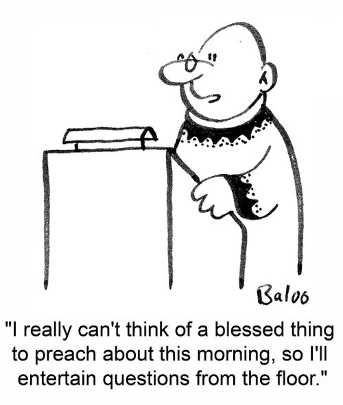 'I really can't think of a blessed thing to preach about this morning, so I'll entertain questions from the floor.'