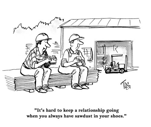 "It's hard to keep a relationship going when you always have sawdust in your shoes."