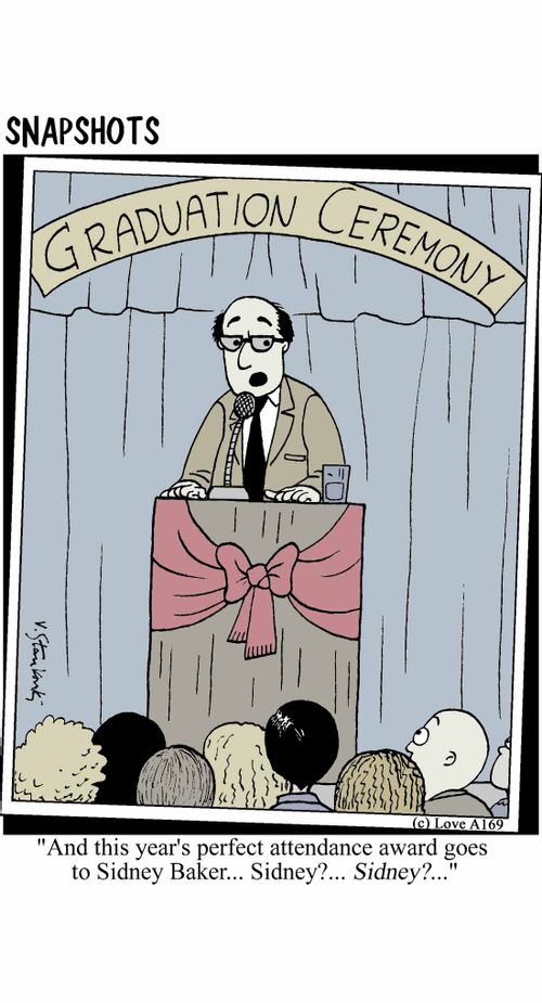 'And this year's perfect attendance award goes to Sidney Baker... Sidney?... Sidney?...'