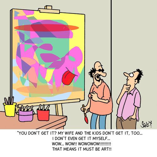 'You don't get it? My wife and the kids don't get it, too. . . I don't even get it myself. . . That means it must be art!!'