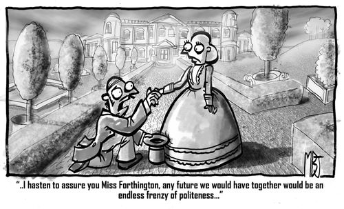 '...I hasten to assure you Miss Farthington, any future we would have together would be an endless frenzy of politeness.'