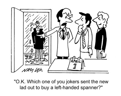 'Which one of you jokers sent the new lad out to buy a left-handed spanner?'