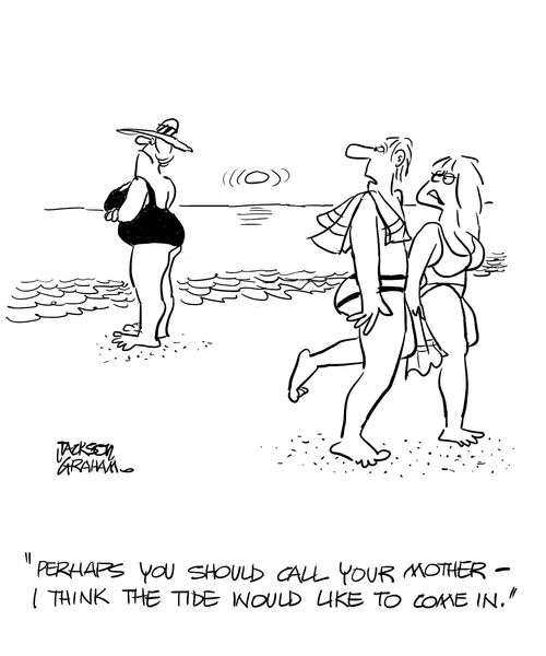 "Perhaps you should call your mother - I think the tide would like to come in."