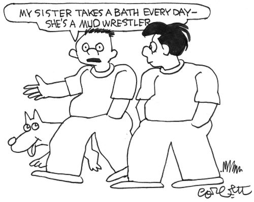 "My sister takes a bath every day - she's a mud wrestler."