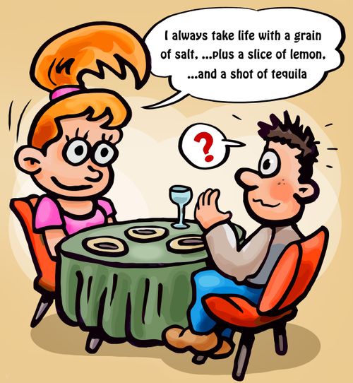 'I always take life with a grain of salt. . . plus a slice of lemon. . . and a shot of tequila.'