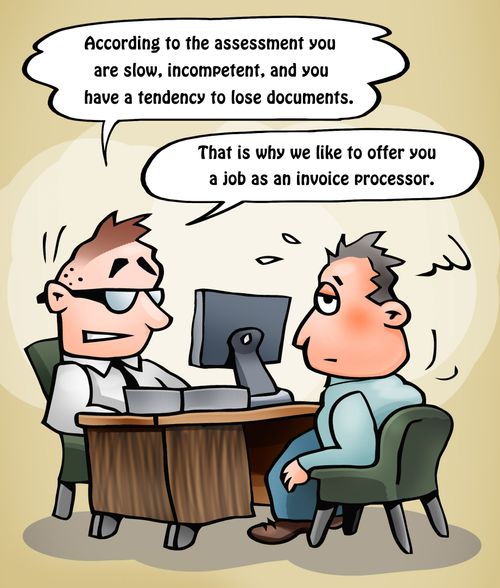 'According to the assessment you are slow, incompetent, and you have a tendency to lose documents. . . That is why we like to offer you a job as an invoice processor.'