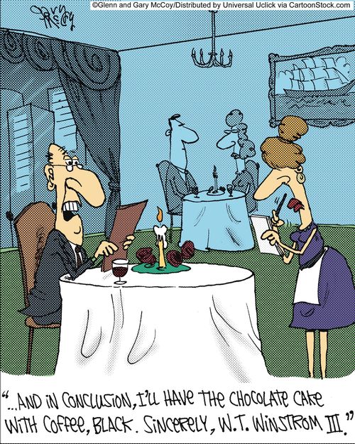 '... And in conclusion, I'll have the chocolate cake with coffee, black. Sincerely, W.T. Winstrom III.'