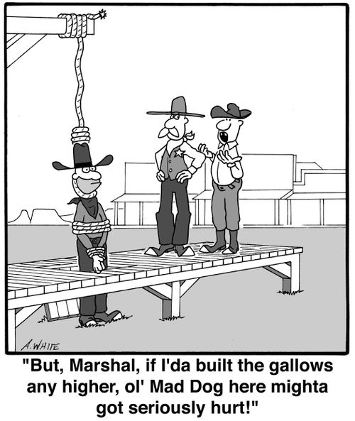 'But, Marshal, if I'da built the gallows any higher, ol' Mad Dog here mighta got seriously hurt!'