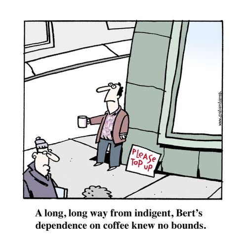 A long, long way from indigent, Bert's depedence on coffee knew no bounds.