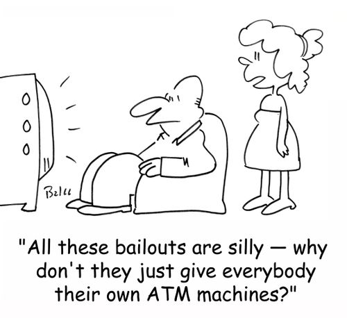'All these bailouts are silly - why don't they just give everybody their own ATM machines?'