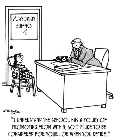 'I understand the school has a policy of promoting from within, so I'd like to be considered for your job when you retire.'