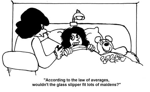 'According to the law of averages, wouldn't the glass slipper fit a lot of maidens?'