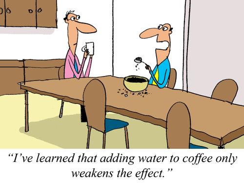 'I've learned that adding water to coffee only weakens the effect.'