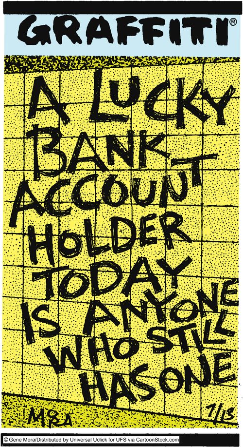 A lucky bank account holder today is anyone who still has one.