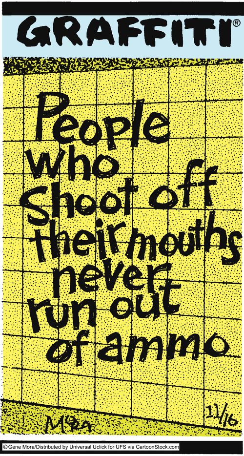 People who shoot off their mouths never run out of ammo.