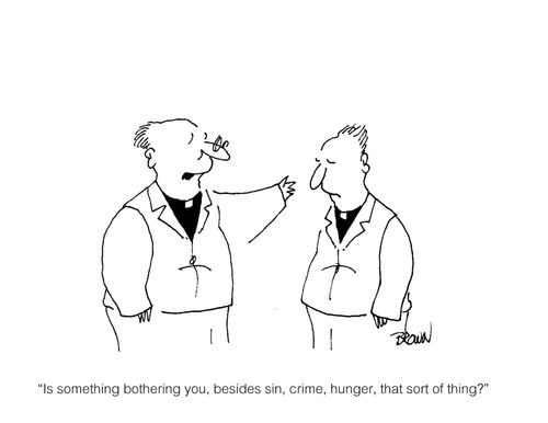 'Is there something bothering you, besides sin, crime, hunger, that sort of thing?'