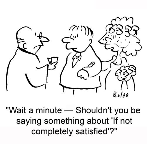 'Wait a minute -- Shouldn't you be saying something about 'If not completely satisfied'?'