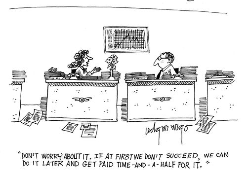 'Don't worry about it. If at first we don't succeed, we can do it later and get paid time-and-a-half for it.'