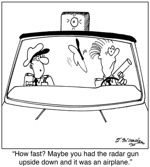 'How fast? Maybe you had the radar gun upside down and it was an airplane.'