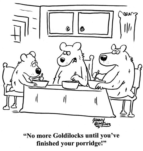 Mother Bear to Baby Bear: 'No more Goldliocks until you've finished your porridge!'