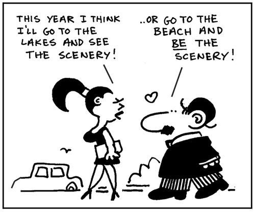 'This year I think I'll go to the lakes and see the scenery.' - 'Or go to the beach and be the scenery.'
