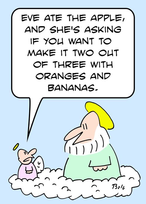 'Eve ate the apple, and she's asking if you want to make it two out of three with oranges and bananas?'