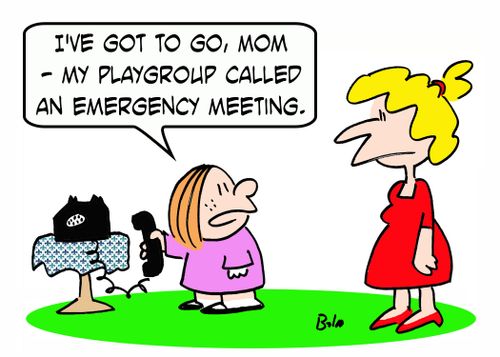 'I've got to go, Mom - my playgroup called an emergency meeting,'