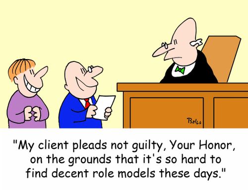 'My client pleads not guilty, Your Honor, on the grounds that it's so hard to find decent role models these days.'