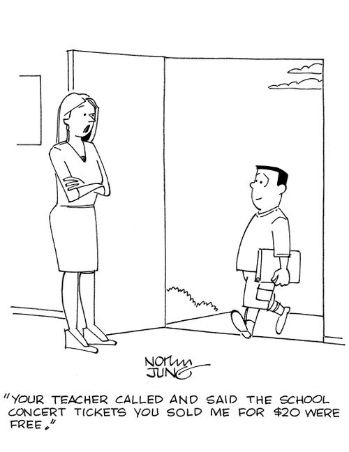 'Your teacher called and said the school concert tickets you sold me for $20 were free.'